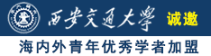 男女下面插入啪啪啪视频诚邀海内外青年优秀学者加盟西安交通大学